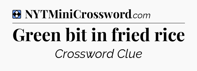 Solution: Green bit in fried rice - NYT Mini Crossword