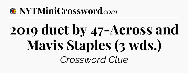 2019 duet by 47-Across and Mavis Staples (3 wds.) Crossword Clue