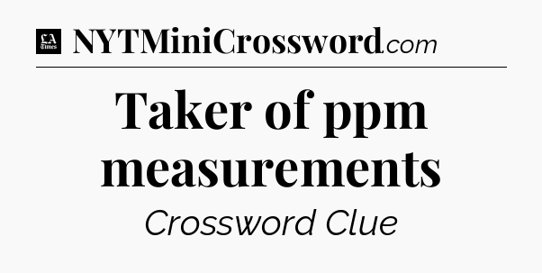Taker of ppm measurements - LA Times Crossword
