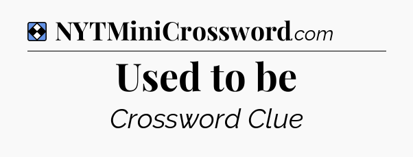 Solution: Used to be - NYT Mini Crossword