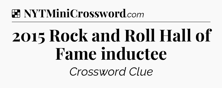 Solution: 2015 Rock and Roll Hall of Fame inductee - NYT Crossword