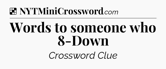 Solution: Words to someone who 8-Down - NYT Crossword
