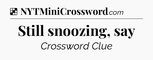 Solution: Still snoozing, say - NYT Crossword
