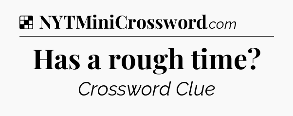 Solution: Has a rough time - NYT Crossword