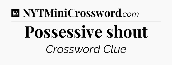 Possessive shout - LA Times Crossword