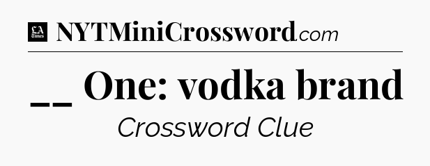 __ One: vodka brand - LA Times Crossword