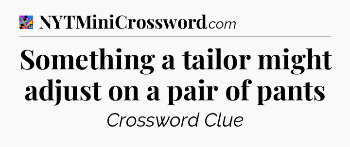 Something a tailor might adjust on a pair of pants Crossword Clue