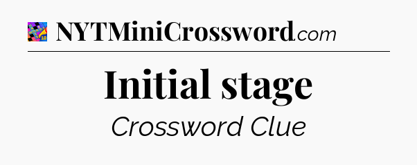 Initial stage Crossword Clue