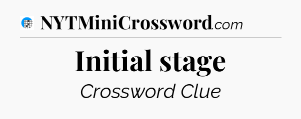 Initial stage Crossword Clue