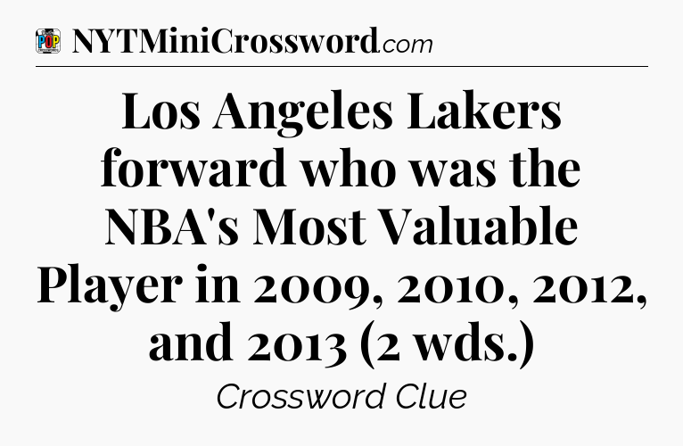Los Angeles Lakers forward who was the NBA's Most Valuable Player in 2009, 2010, 2012, and 2013 (2 wds.) Crossword Clue