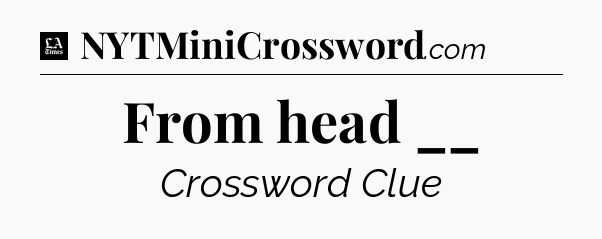 From head __ - LA Times Crossword