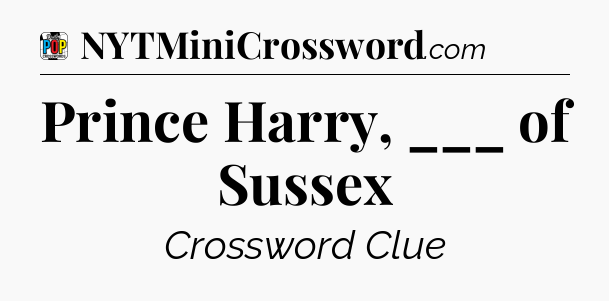 Prince Harry, ___ of Sussex Crossword Clue