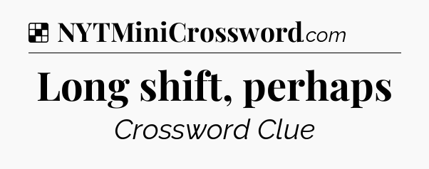 Solution: Long shift, perhaps - NYT Crossword