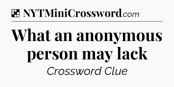 Solution: What an anonymous person may lack - NYT Crossword