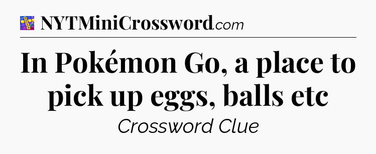 In Pokémon Go, a place to pick up eggs, balls etc Codycross