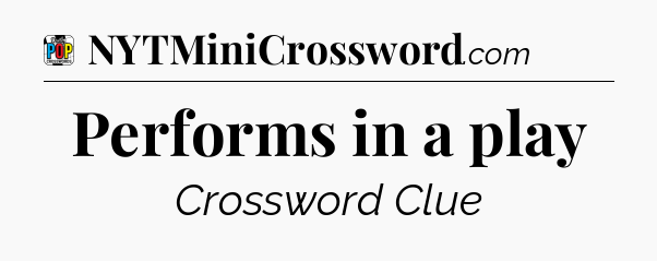 Performs in a play Crossword Clue