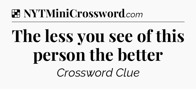Solution: The less you see of this person the better - NYT Crossword