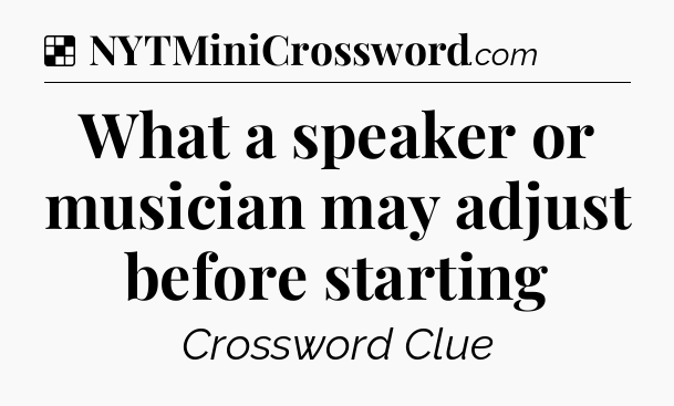 Solution: What a speaker or musician may adjust before starting - NYT Crossword