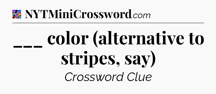 ___ color (alternative to stripes, say) Crossword Clue
