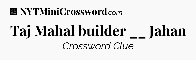 Taj Mahal builder __ Jahan - LA Times Crossword