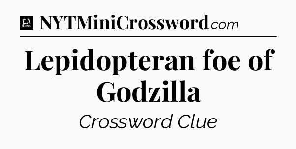 Lepidopteran foe of Godzilla - LA Times Crossword