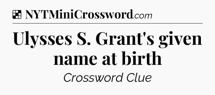Solution: Ulysses S. Grant's given name at birth - NYT Crossword