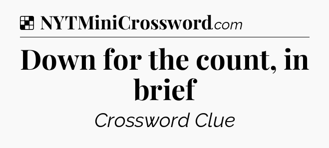Solution: Down for the count, in brief - NYT Crossword