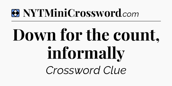 Solution: Down for the count, informally - NYT Mini Crossword
