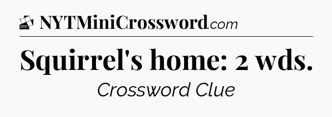 Squirrel's home: 2 wds - Daily Themed Classic Crossword