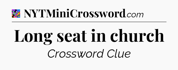 Long seat in church Crossword Clue