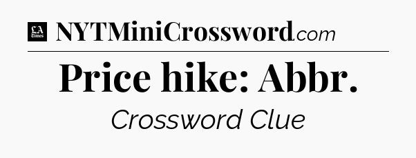Price hike: Abbr - LA Times Crossword