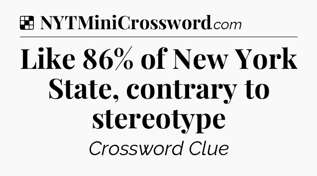 Solution: Like 86% of New York State, contrary to stereotype - NYT Crossword