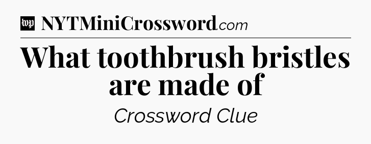 What toothbrush bristles are made of Crossword Clue