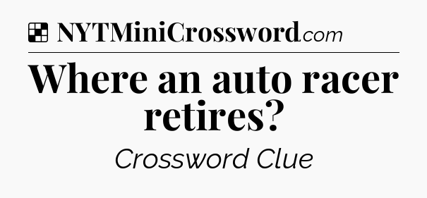 Solution: Where an auto racer retires - NYT Crossword