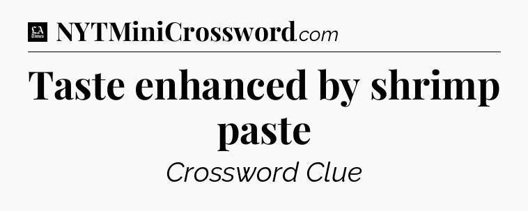 Taste enhanced by shrimp paste - LA Times Crossword