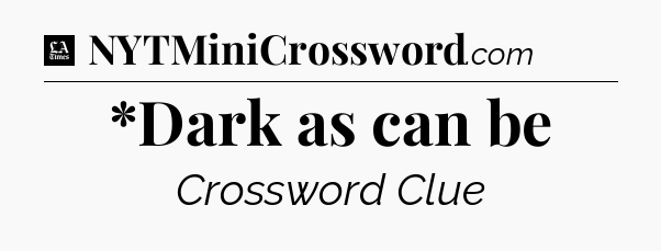 *Dark as can be - LA Times Crossword