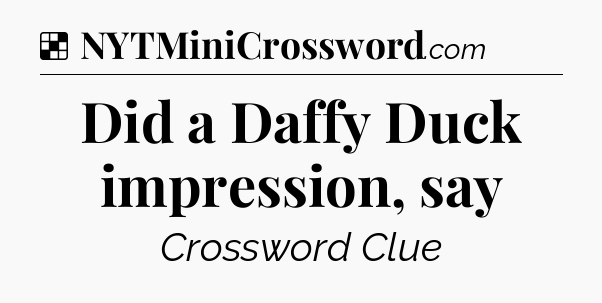 Solution: Did a Daffy Duck impression, say - NYT Crossword