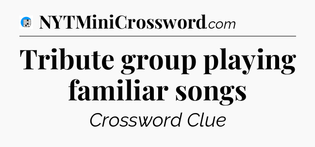 Tribute group playing familiar songs Crossword Clue