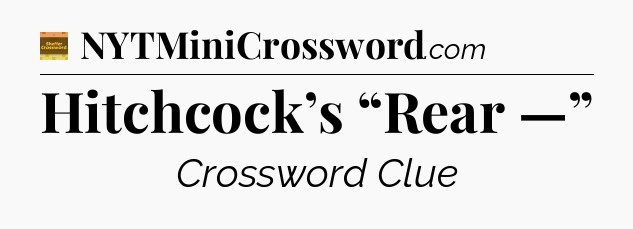 Hitchcock’s “Rear —” - Eugene Sheffer Crossword