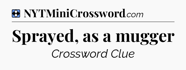 Solution: Sprayed, as a mugger - NYT Mini Crossword