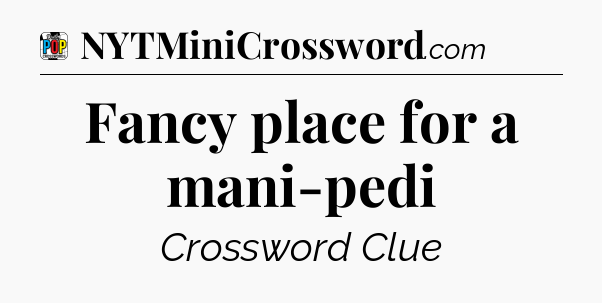 Fancy place for a mani-pedi Crossword Clue