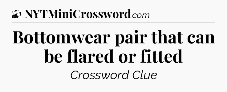 Bottomwear pair that can be flared or fitted - Daily Themed Classic Crossword