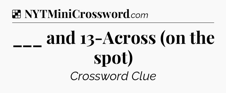 Solution: ___ and 13-Across (on the spot) - NYT Crossword
