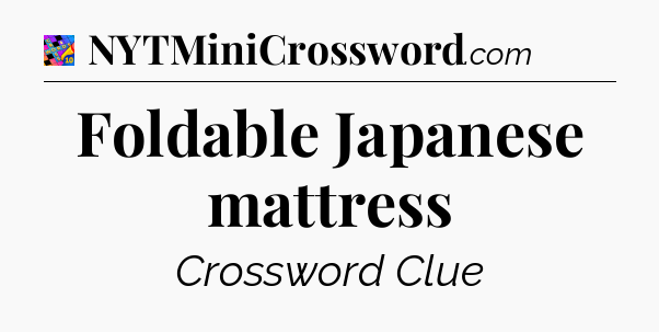 Foldable Japanese mattress Crossword Clue