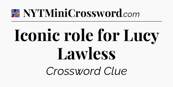 Iconic role for Lucy Lawless Crossword Clue