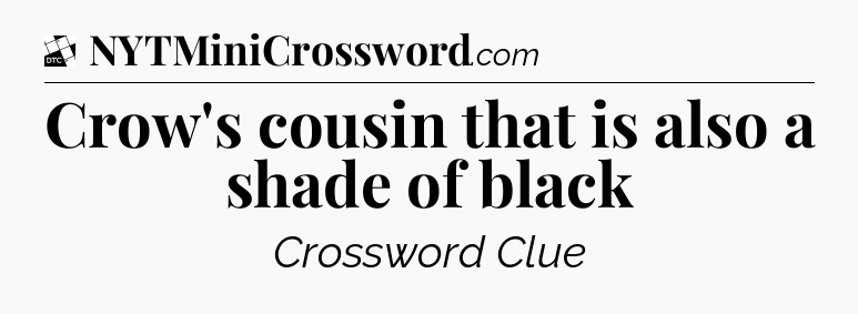 Crow's cousin that is also a shade of black - Daily Themed Classic Crossword
