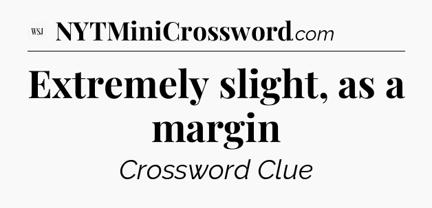 Extremely slight, as a margin - WSJ Crossword