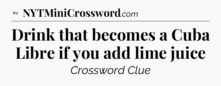 Drink that becomes a Cuba Libre if you add lime juice - WSJ Crossword