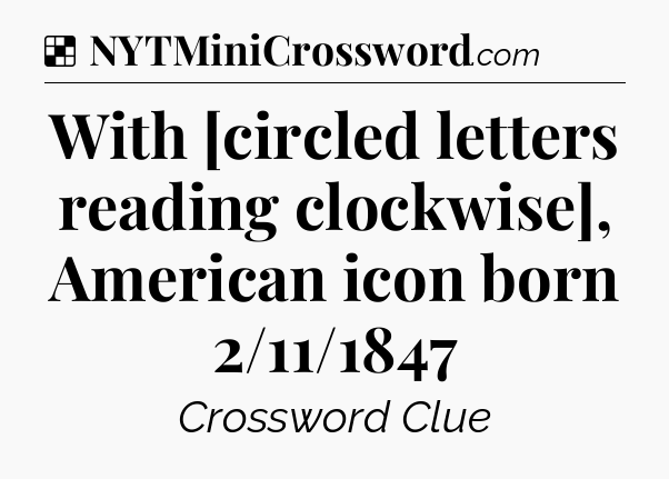 Solution: With [circled letters reading clockwise], American icon born 2/11/1847 - NYT Crossword