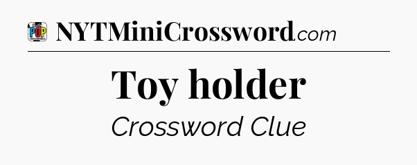 Toy holder Crossword Clue